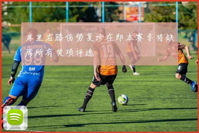 库里右膝伤势复诊在即本赛季将缺席所有奖项评选