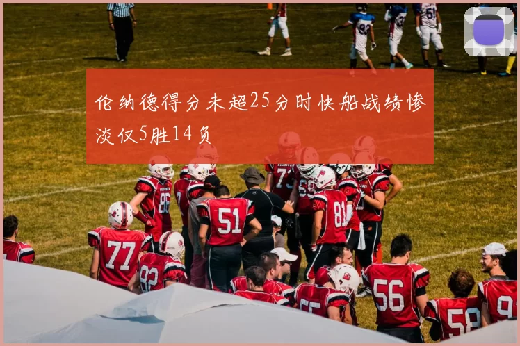 伦纳德得分未超25分时快船战绩惨淡仅5胜14负