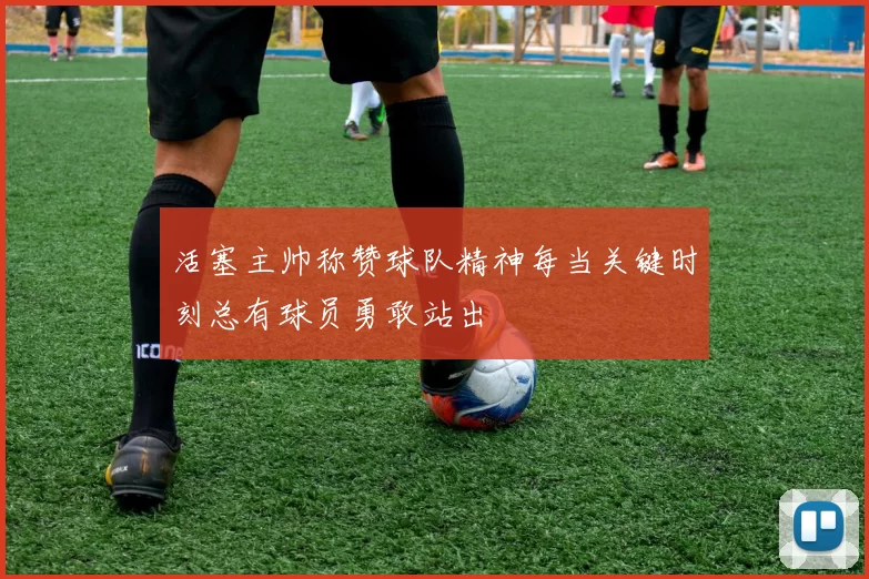 活塞主帅称赞球队精神每当关键时刻总有球员勇敢站出