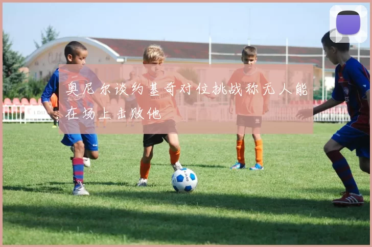 奥尼尔谈约基奇对位挑战称无人能在场上击败他