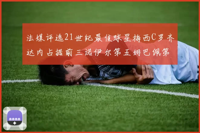 法媒评选21世纪最佳球星梅西C罗齐达内占据前三诺伊尔第五姆巴佩第十八