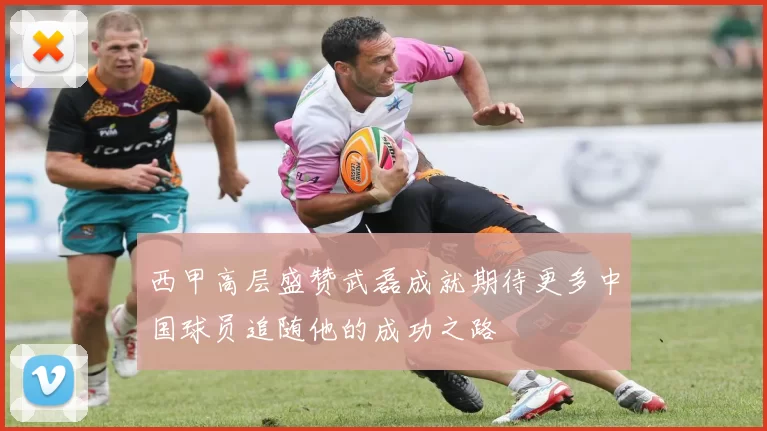 西甲高层盛赞武磊成就期待更多中国球员追随他的成功之路