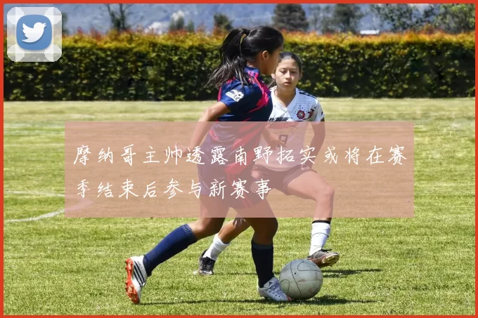摩纳哥主帅透露南野拓实或将在赛季结束后参与新赛事