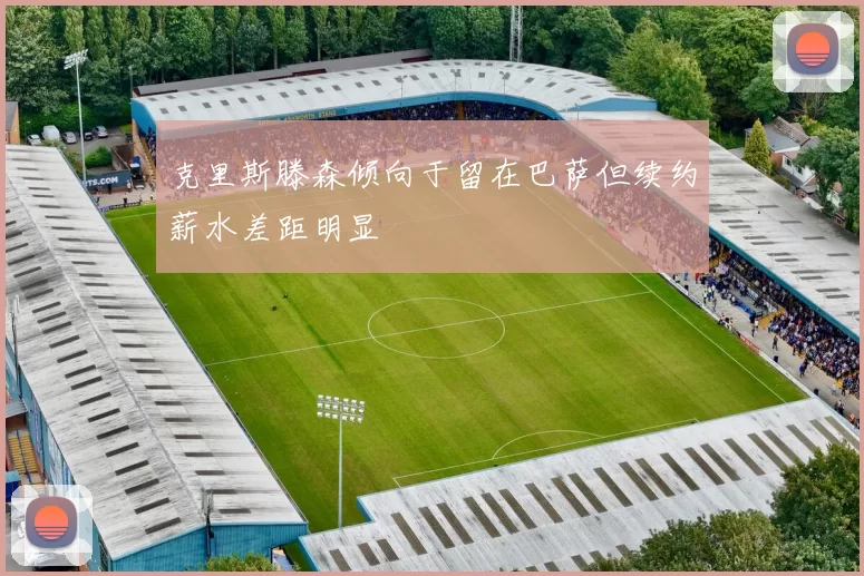 克里斯滕森倾向于留在巴萨但续约薪水差距明显