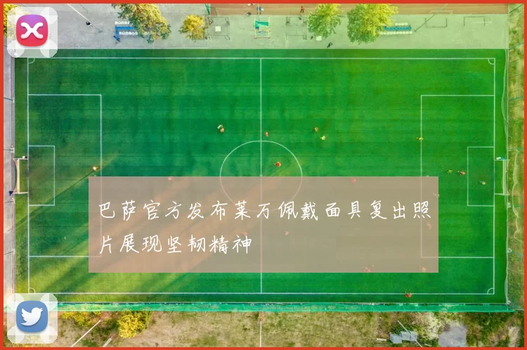 巴萨官方发布莱万佩戴面具复出照片展现坚韧精神