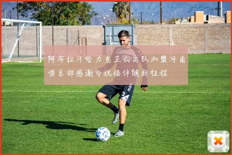 阿布拉汗哈力克正式离队加盟河南俱乐部感谢与祝福伴随新征程